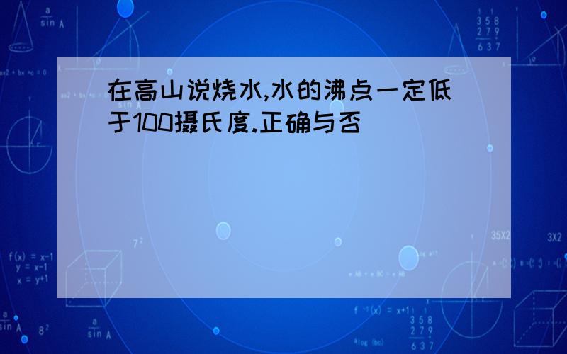 在高山说烧水,水的沸点一定低于100摄氏度.正确与否