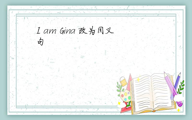 I am Gina 改为同义句