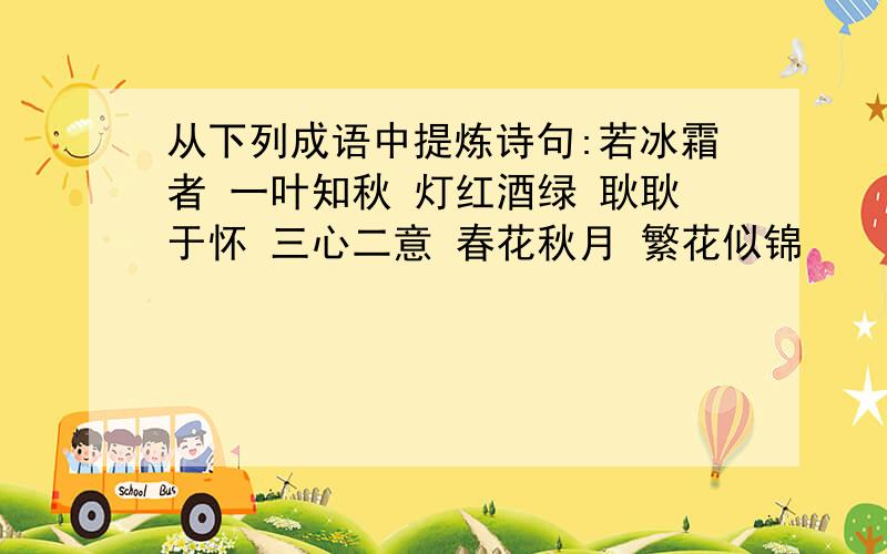 从下列成语中提炼诗句:若冰霜者 一叶知秋 灯红酒绿 耿耿于怀 三心二意 春花秋月 繁花似锦