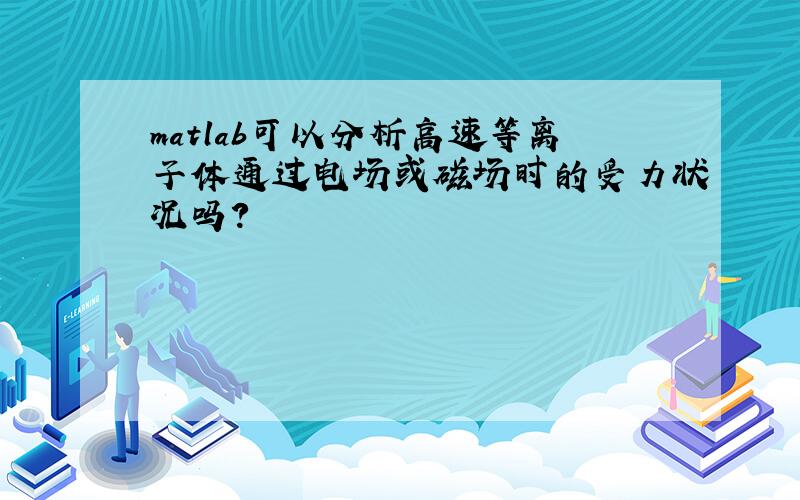 matlab可以分析高速等离子体通过电场或磁场时的受力状况吗?