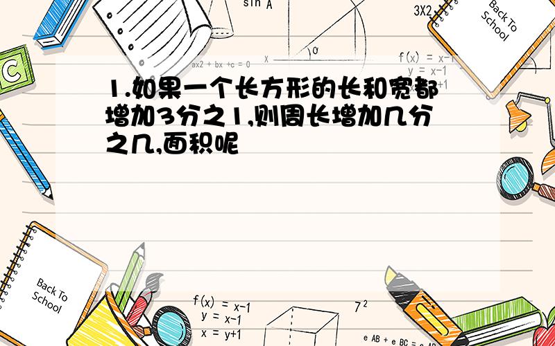 1.如果一个长方形的长和宽都增加3分之1,则周长增加几分之几,面积呢