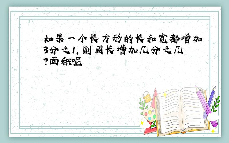 如果一个长方形的长和宽都增加3分之1,则周长增加几分之几?面积呢