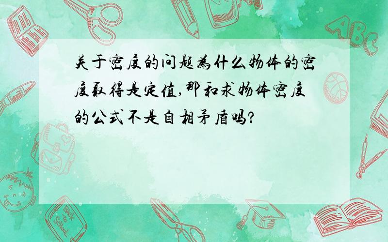 关于密度的问题为什么物体的密度取得是定值,那和求物体密度的公式不是自相矛盾吗?