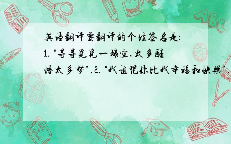 英语翻译要翻译的个性签名是：1.“寻寻觅觅一场空,太多醒悟太多梦”.2.“我诅咒你比我幸福和快乐”.``````````