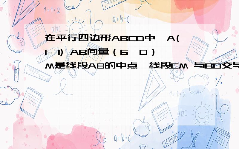 在平行四边形ABCD中,A(1,1) AB向量（6,0）M是线段AB的中点,线段CM 与BD交与P