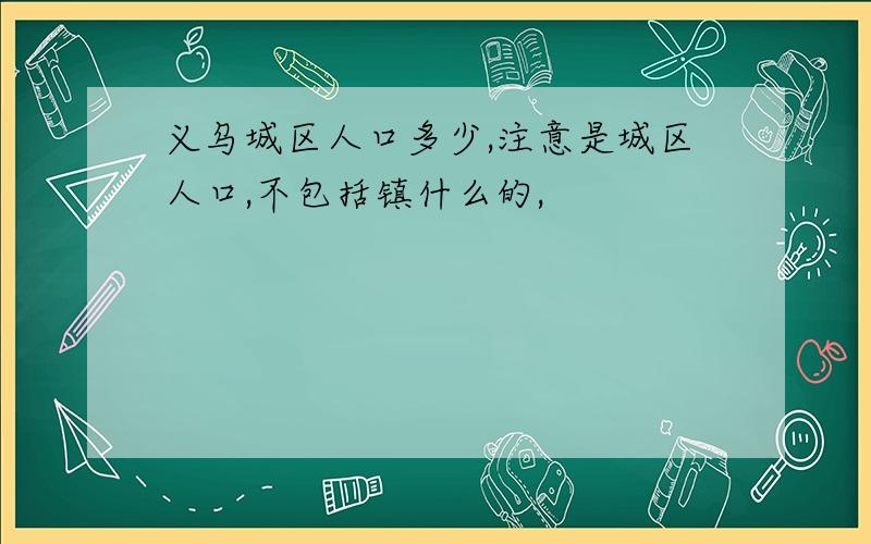 义乌城区人口多少,注意是城区人口,不包括镇什么的,