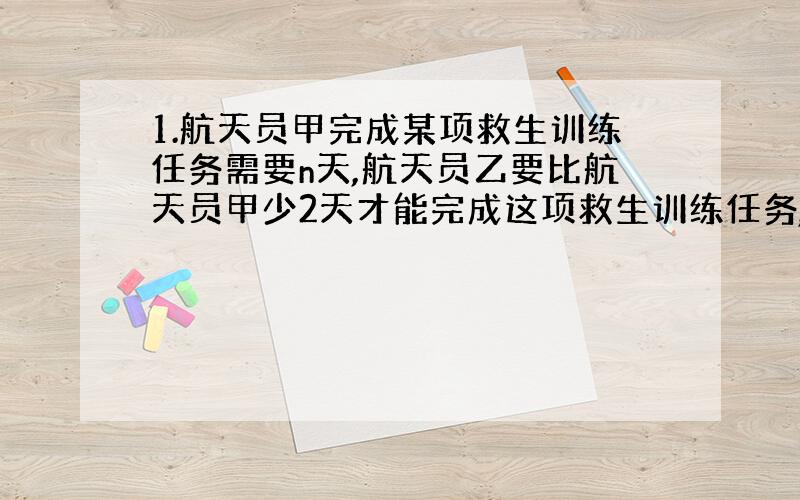 1.航天员甲完成某项救生训练任务需要n天,航天员乙要比航天员甲少2天才能完成这项救生训练任务,写出航天员甲、乙每天完成的