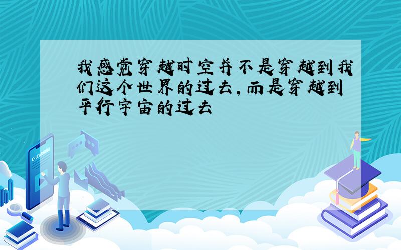 我感觉穿越时空并不是穿越到我们这个世界的过去,而是穿越到平行宇宙的过去