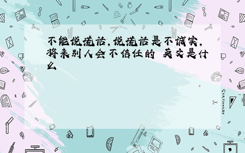 不能说谎话,说谎话是不诚实,将来别人会不信任的 英文是什么