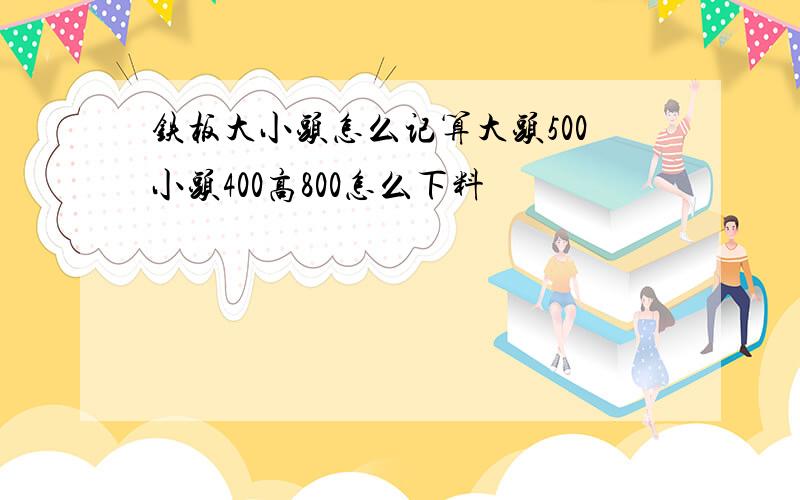 铁板大小头怎么记算大头500小头400高800怎么下料