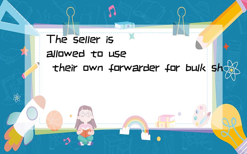 The seller is allowed to use their own forwarder for bulk sh