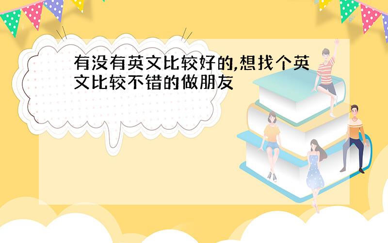 有没有英文比较好的,想找个英文比较不错的做朋友