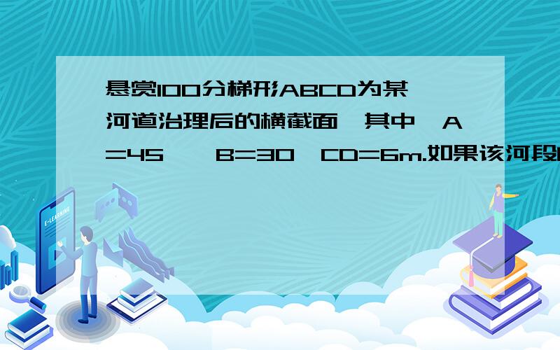 悬赏100分梯形ABCD为某河道治理后的横截面,其中∠A=45,∠B=30,CD=6m.如果该河段的警戒水位为20m,那