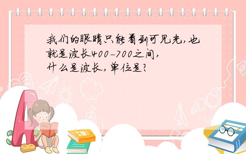 我们的眼睛只能看到可见光,也就是波长400-700之间,什么是波长,单位是?