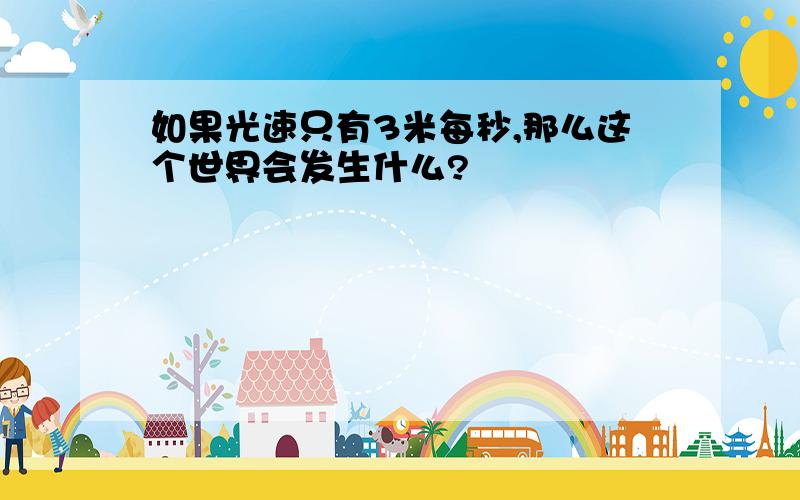 如果光速只有3米每秒,那么这个世界会发生什么?