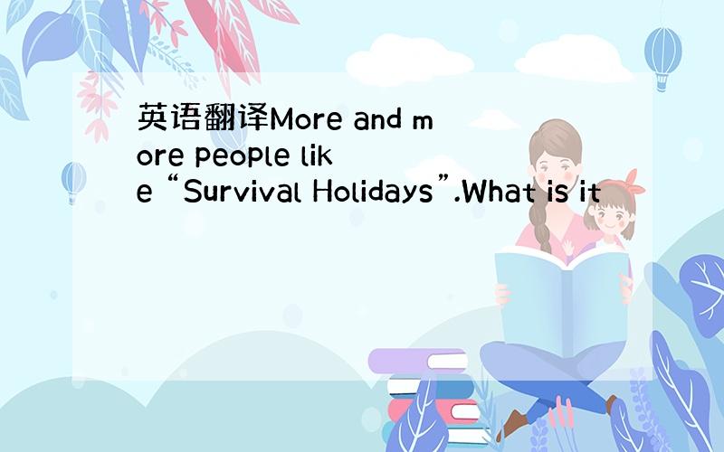 英语翻译More and more people like “Survival Holidays”.What is it