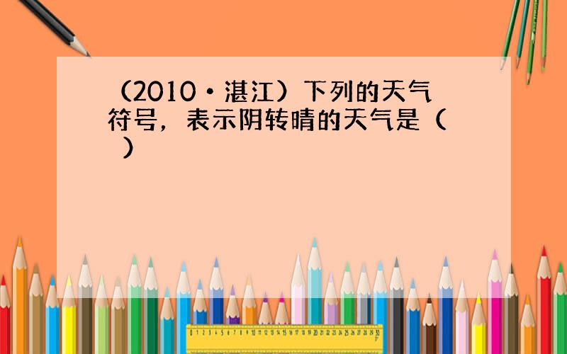 （2010•湛江）下列的天气符号，表示阴转晴的天气是（　　）