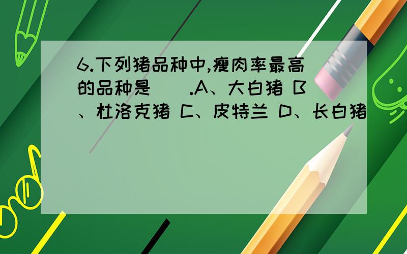 6.下列猪品种中,瘦肉率最高的品种是（）.A、大白猪 B、杜洛克猪 C、皮特兰 D、长白猪