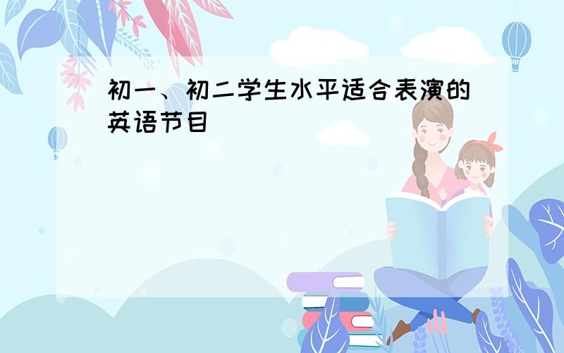 初一、初二学生水平适合表演的英语节目