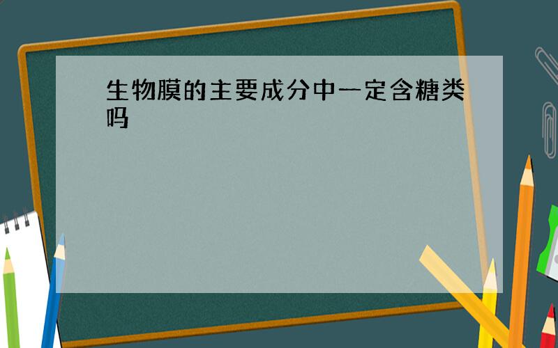 生物膜的主要成分中一定含糖类吗