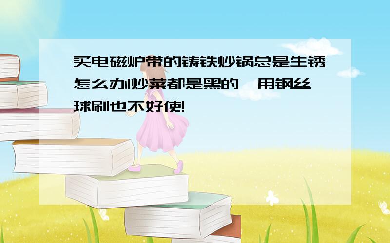 买电磁炉带的铸铁炒锅总是生锈怎么办!炒菜都是黑的,用钢丝球刷也不好使!