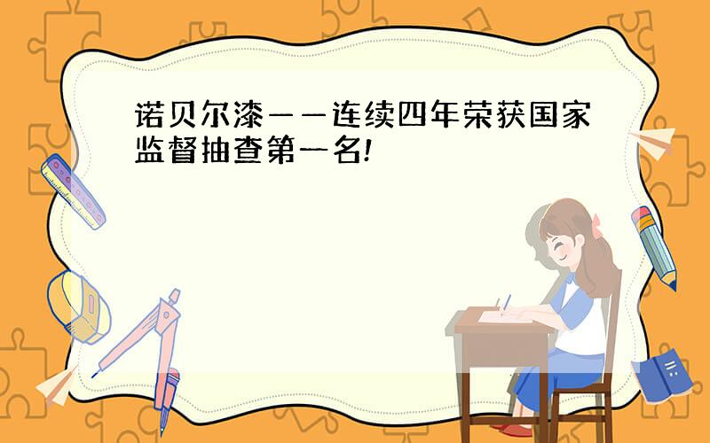 诺贝尔漆——连续四年荣获国家监督抽查第一名!