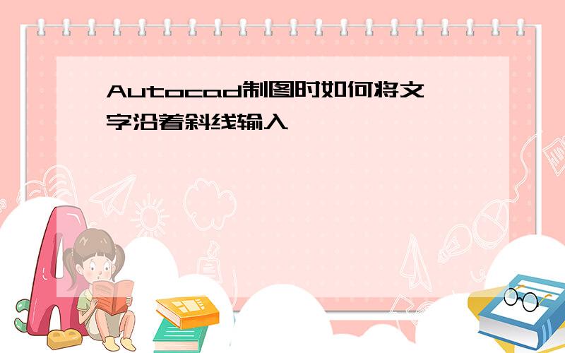 Autocad制图时如何将文字沿着斜线输入