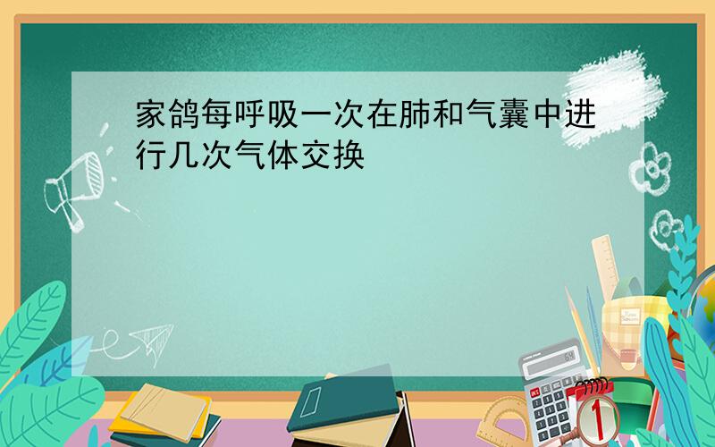 家鸽每呼吸一次在肺和气囊中进行几次气体交换