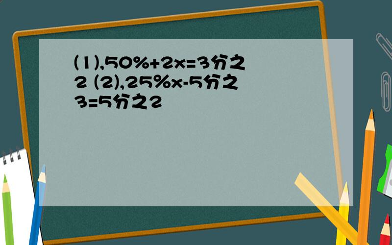 (1),50%+2x=3分之2 (2),25％x-5分之3=5分之2