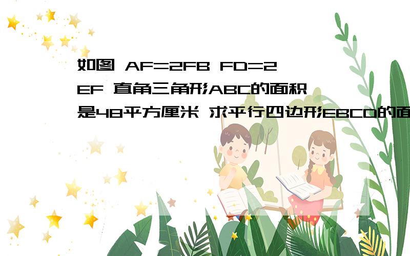 如图 AF=2FB FD=2EF 直角三角形ABC的面积是48平方厘米 求平行四边形EBCD的面积.