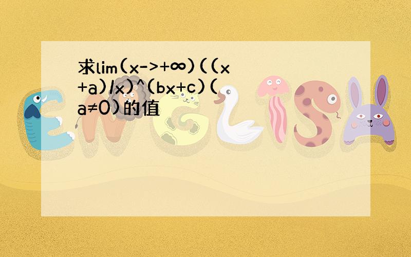 求lim(x->+∞)((x+a)/x)^(bx+c)(a≠0)的值