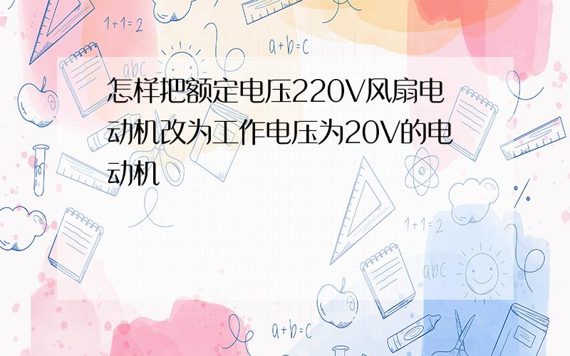 怎样把额定电压220V风扇电动机改为工作电压为20V的电动机