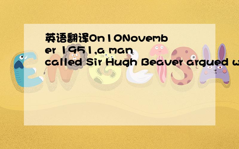 英语翻译On10November 1951,a man called Sir Hugh Beaver argued wi