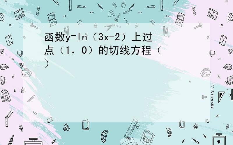 函数y=ln（3x-2）上过点（1，0）的切线方程（　　）