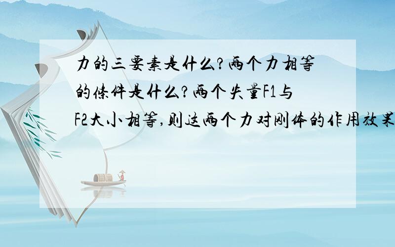 力的三要素是什么?两个力相等的条件是什么?两个失量F1与F2大小相等,则这两个力对刚体的作用效果是否相