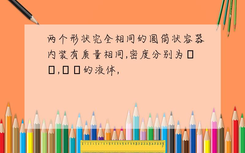 两个形状完全相同的圆筒状容器内装有质量相同,密度分别为ρ₁,ρ₂的液体,