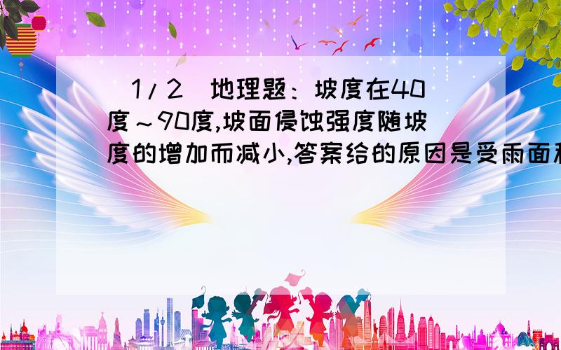 (1/2)地理题：坡度在40度～90度,坡面侵蚀强度随坡度的增加而减小,答案给的原因是受雨面积减小,使坡面径...