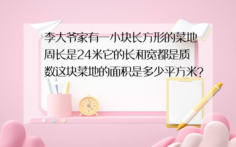 李大爷家有一小块长方形的菜地周长是24米它的长和宽都是质数这块菜地的面积是多少平方米?