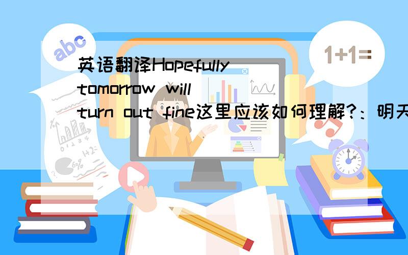 英语翻译Hopefully tomorrow will turn out fine这里应该如何理解?：明天将很有希望变好