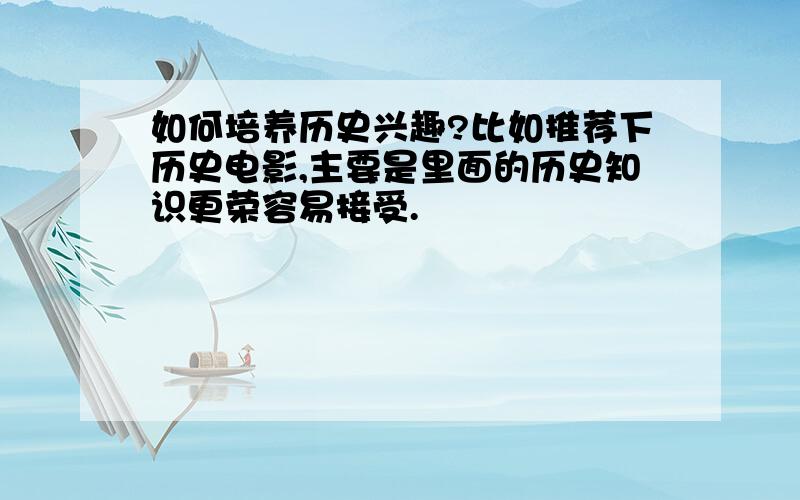 如何培养历史兴趣?比如推荐下历史电影,主要是里面的历史知识更荣容易接受.