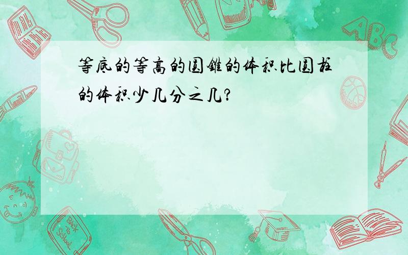 等底的等高的圆锥的体积比圆柱的体积少几分之几?