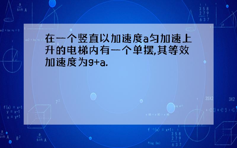 在一个竖直以加速度a匀加速上升的电梯内有一个单摆,其等效加速度为g+a.