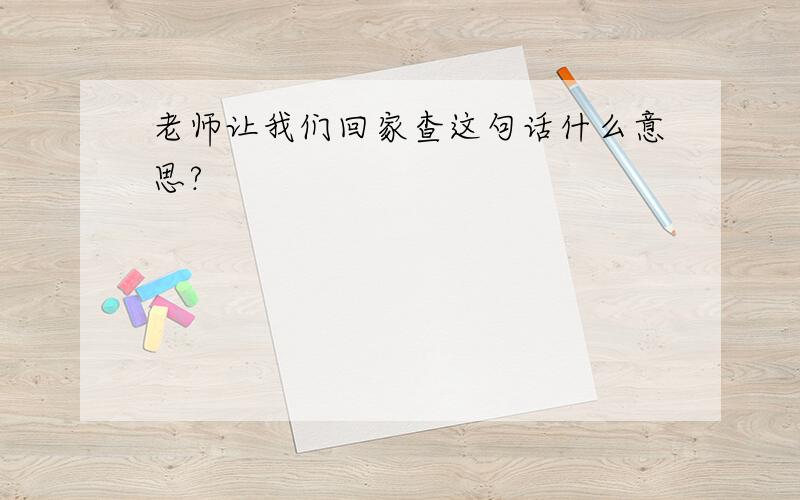 老师让我们回家查这句话什么意思?