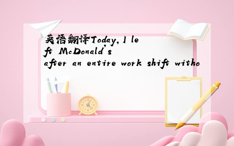 英语翻译Today,I left McDonald's after an entire work shift witho