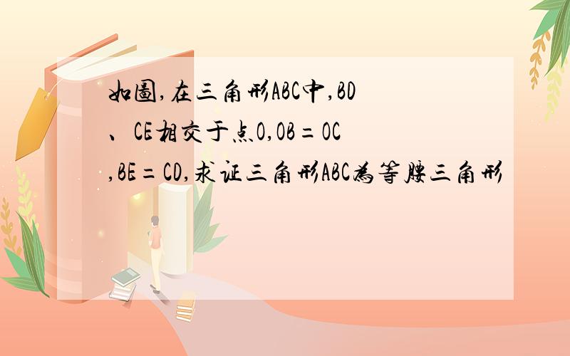 如图,在三角形ABC中,BD、CE相交于点O,OB=OC,BE=CD,求证三角形ABC为等腰三角形