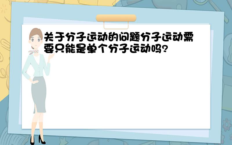 关于分子运动的问题分子运动需要只能是单个分子运动吗?