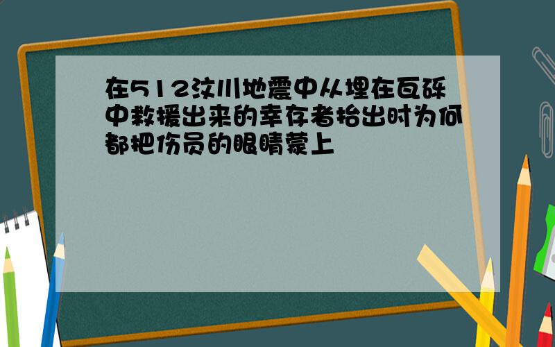 在512汶川地震中从埋在瓦砾中救援出来的幸存者抬出时为何都把伤员的眼睛蒙上