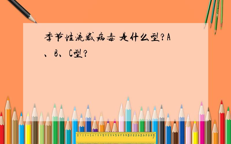 季节性流感病毒 是什么型?A、B、C型?