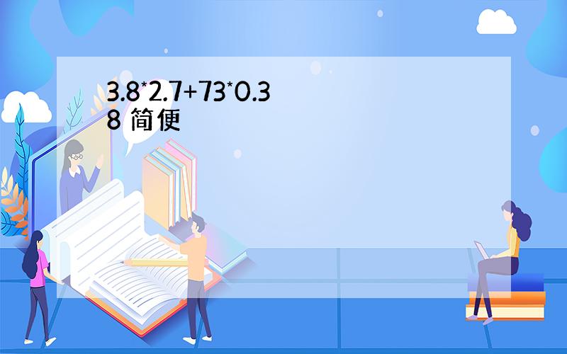 3.8*2.7+73*0.38 简便