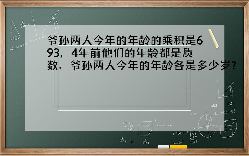 爷孙两人今年的年龄的乘积是693，4年前他们的年龄都是质数．爷孙两人今年的年龄各是多少岁？